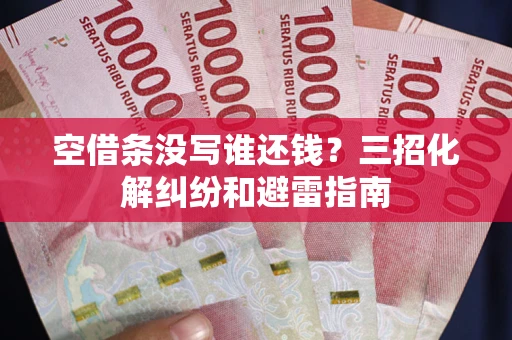 北京空借条没写谁还钱？三招化解纠纷和避雷指南