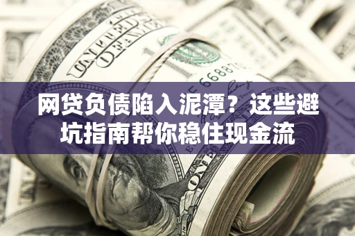 北京网贷负债陷入泥潭？这些避坑指南帮你稳住现金流