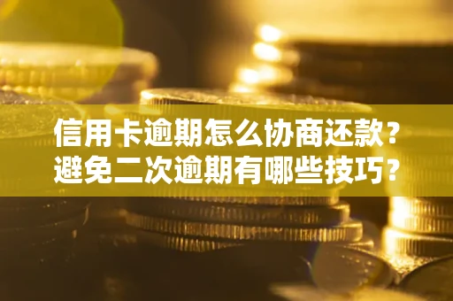 北京信用卡逾期怎么协商还款？避免二次逾期有哪些技巧？