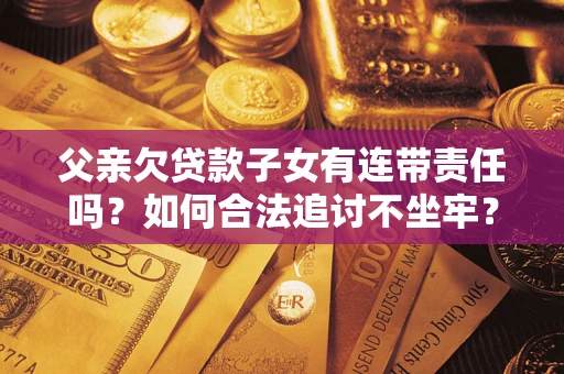 北京父亲欠贷款子女有连带责任吗？如何合法追讨不坐牢？