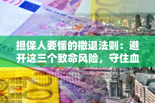 北京担保人要懂的撤退法则：避开这三个致命风险，守住血汗钱