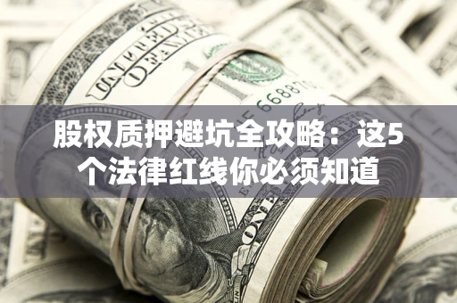 北京股权质押避坑全攻略：这5个法律红线你必须知道