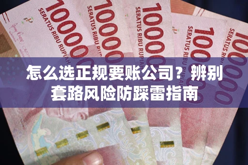 北京怎么选正规要账公司？辨别套路风险防踩雷指南