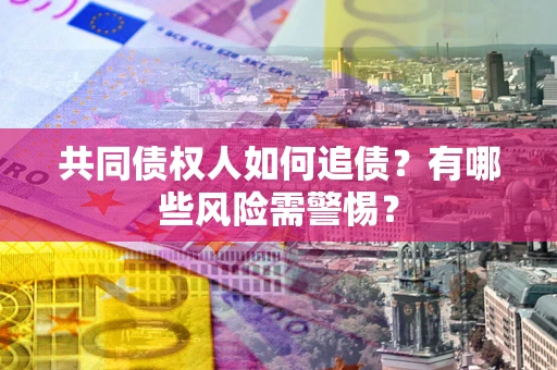 北京共同债权人如何追债？有哪些风险需警惕？