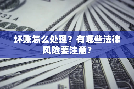 北京坏账怎么处理？有哪些法律风险要注意？