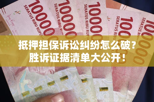 北京抵押担保诉讼纠纷怎么破？胜诉证据清单大公开！