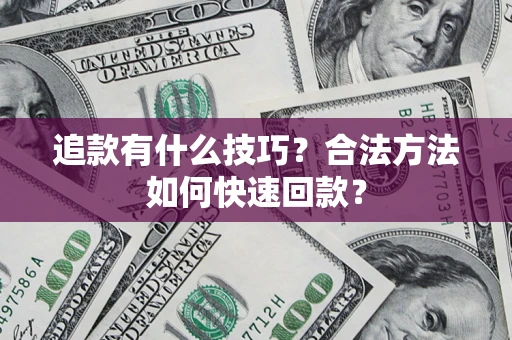 北京追款有什么技巧？合法方法如何快速回款？