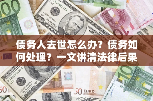 北京债务人去世怎么办？债务如何处理？一文讲清法律后果