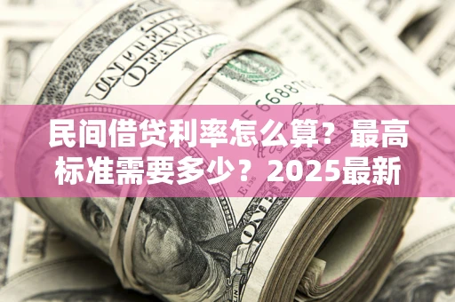 北京民间借贷利率怎么算？最高标准需要多少？2025最新避坑指南