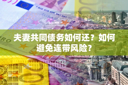 北京夫妻共同债务如何还？如何避免连带风险？