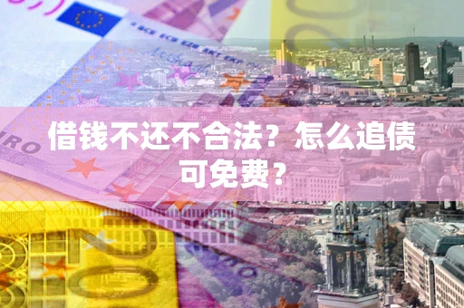 北京借钱不还不合法？怎么追债可免费？