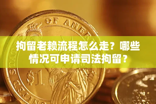 北京拘留老赖流程怎么走?哪些情况可申请司法拘留? 北京拘留老赖流程怎么走?哪些情况可申请司法拘留?