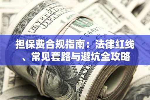 北京担保费合规指南：法律红线、常见套路与避坑全攻略