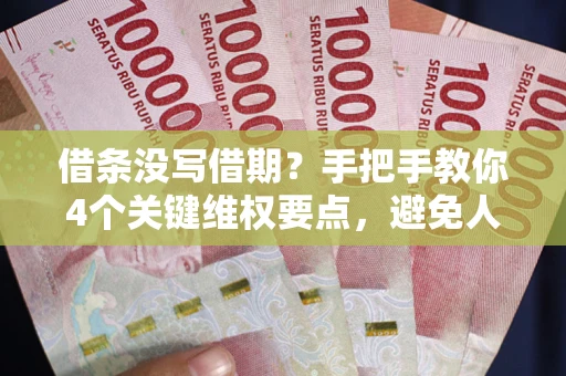 北京借条没写借期？手把手教你4个关键维权要点，避免人财两空