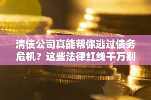 北京清债公司真能帮你逃过债务危机？这些法律红线千万别踩