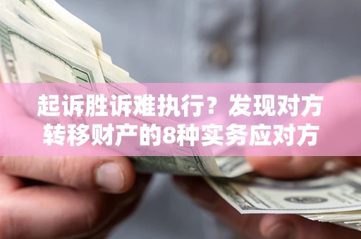 北京起诉胜诉难执行？发现对方转移财产的8种实务应对方案