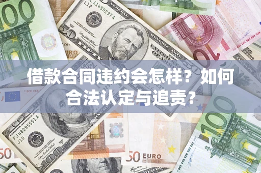 北京借款合同违约会怎样？如何合法认定与追责？