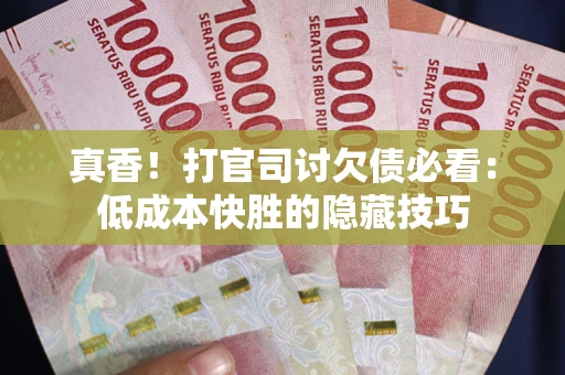 北京真香！打官司讨欠债必看：低成本快胜的隐藏技巧