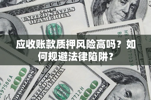 北京应收账款质押风险高吗？如何规避法律陷阱？