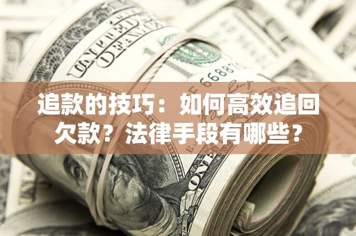 北京追款的技巧：如何高效追回欠款？法律手段有哪些？