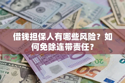 北京借钱担保人有哪些风险？如何免除连带责任？