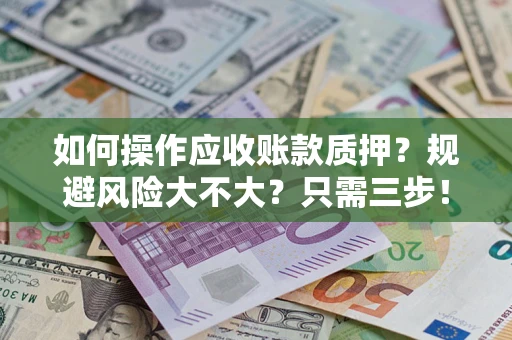 北京如何操作应收账款质押？规避风险大不大？只需三步！