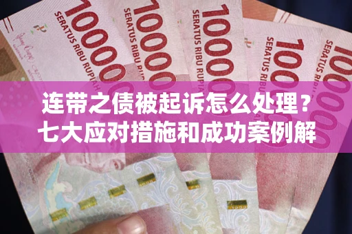 北京连带之债被起诉怎么处理？七大应对措施和成功案例解析