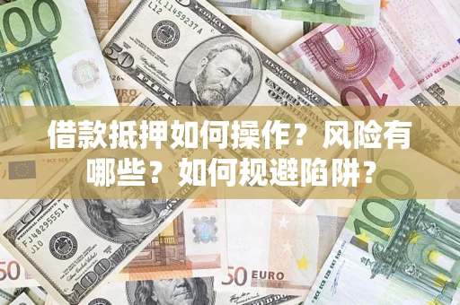 北京借款抵押如何操作？风险有哪些？如何规避陷阱？