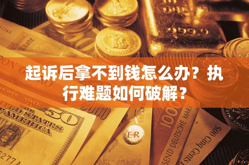北京起诉后拿不到钱怎么办?执行难题如何破解? 北京起诉后拿不到钱怎么办?执行难题如何破解?