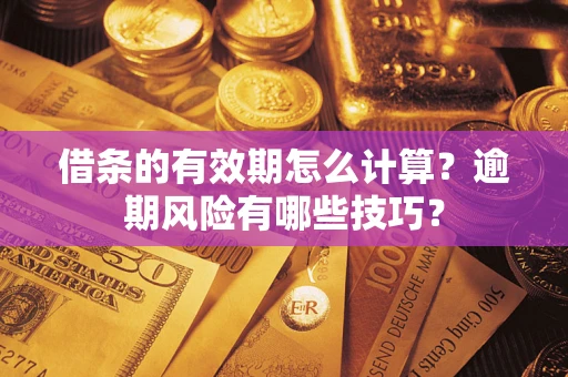 北京借条的有效期怎么计算？逾期风险有哪些技巧？