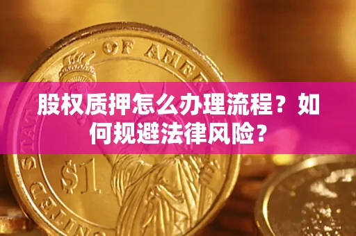 北京股权质押怎么办理流程？如何规避法律风险？