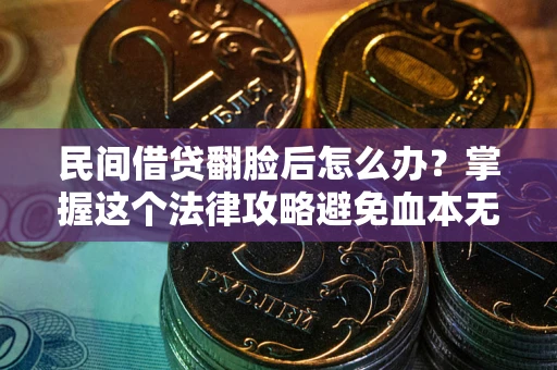 北京民间借贷翻脸后怎么办？掌握这个法律攻略避免血本无归