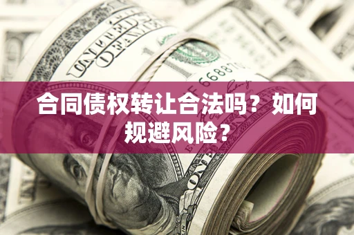 北京合同债权转让合法吗？如何规避风险？