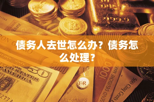 北京债务人去世怎么办？债务怎么处理？