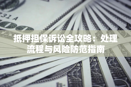 北京抵押担保诉讼全攻略：处理流程与风险防范指南