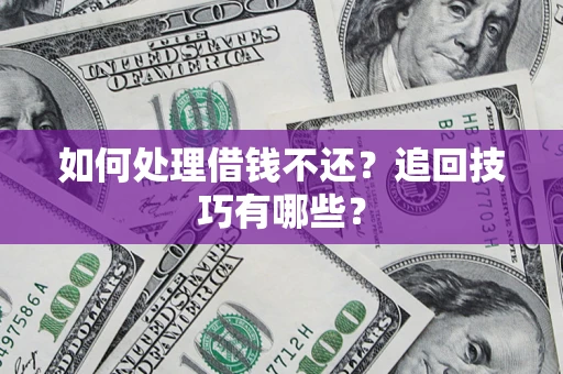北京如何处理借钱不还？追回技巧有哪些？