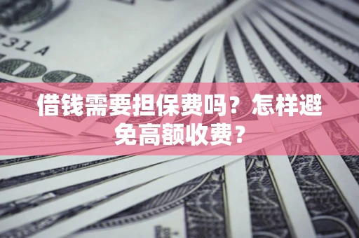 北京借钱需要担保费吗？怎样避免高额收费？