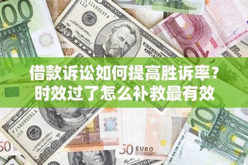 北京借款诉讼如何提高胜诉率？时效过了怎么补救最有效