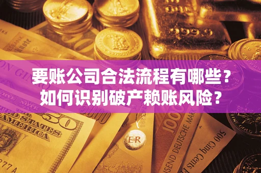 北京要账公司合法流程有哪些？如何识别破产赖账风险？