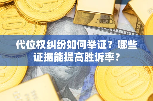 北京代位权纠纷如何举证？哪些证据能提高胜诉率？