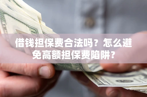 北京借钱担保费合法吗？怎么避免高额担保费陷阱？