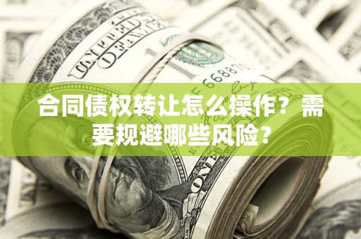 北京合同债权转让怎么操作？需要规避哪些风险？