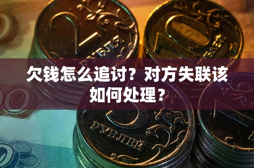 北京欠钱怎么追讨？对方失联该如何处理？