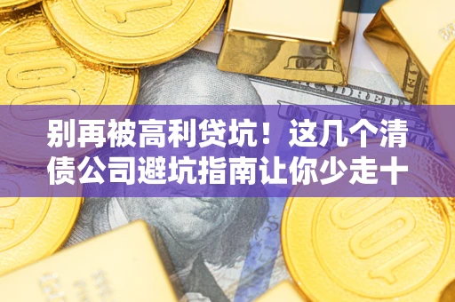 北京别再被高利贷坑！这几个清债公司避坑指南让你少走十年弯路