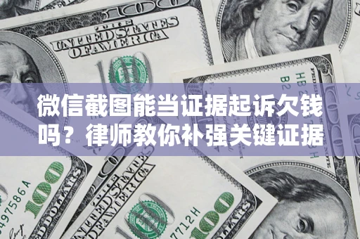 北京微信截图能当证据起诉欠钱吗？律师教你补强关键证据