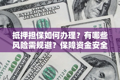北京抵押担保如何办理？有哪些风险需规避？保障资金安全