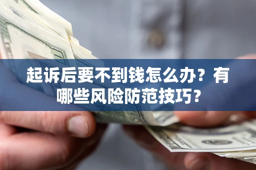 北京起诉后要不到钱怎么办？有哪些风险防范技巧？
