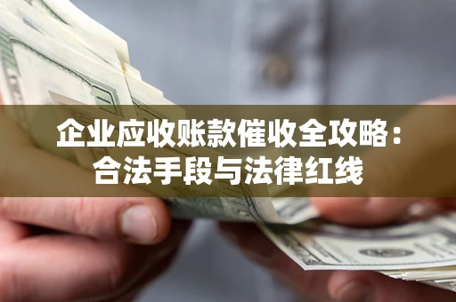 北京企业应收账款催收全攻略：合法手段与法律红线