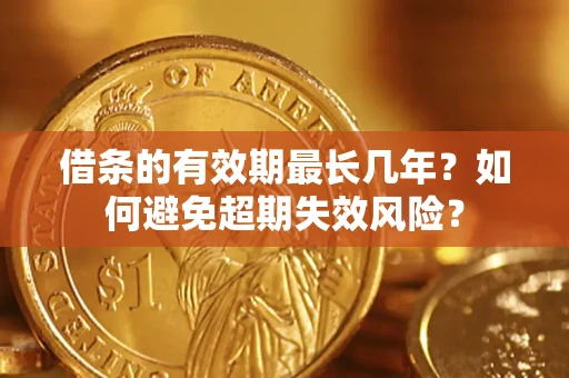 北京借条的有效期最长几年？如何避免超期失效风险？