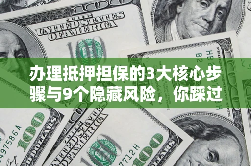 北京办理抵押担保的3大核心步骤与9个隐藏风险，你踩过哪个坑？